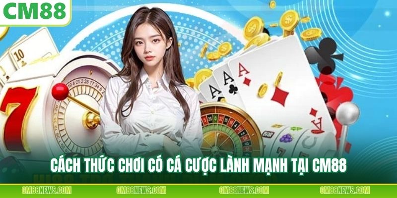 Cách thức chơi có cá cược lành mạnh tại CM88
