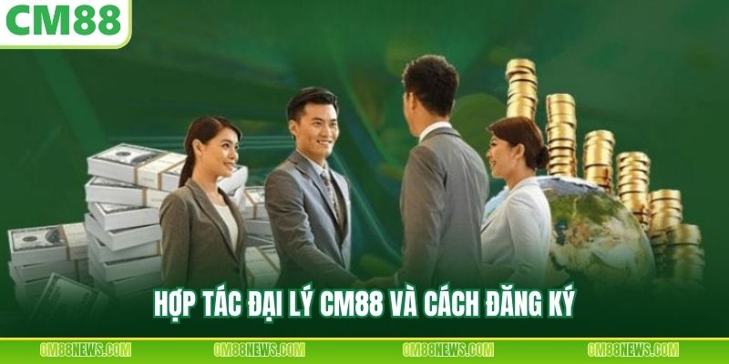 Hợp tác đại lý CM88 và cách đăng ký