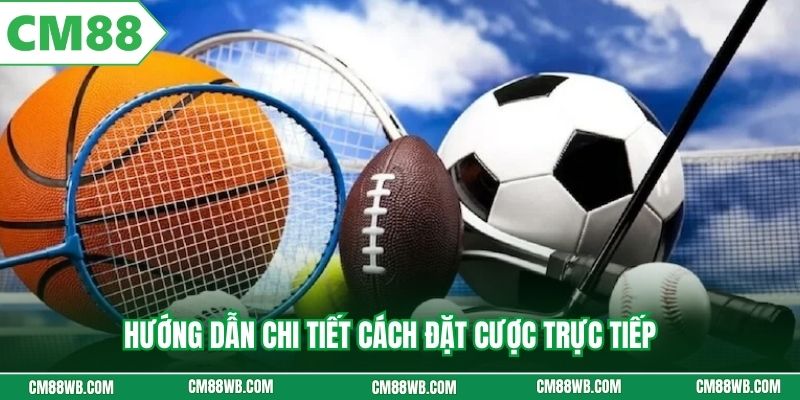 Hướng dẫn chi tiết cách đặt cược trực tiếp