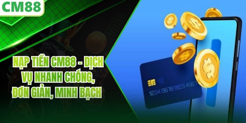 Nạp Tiền CM88 - Dịch Vụ Nhanh Chóng, Đơn Giản, Minh Bạch