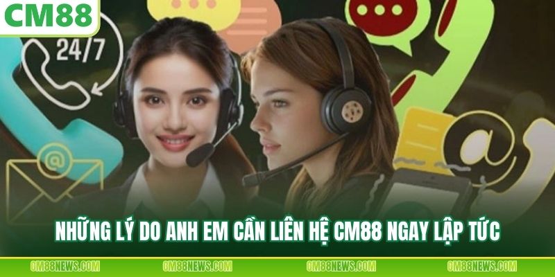 Những lý do anh em cần liên hệ CM88 ngay lập tức