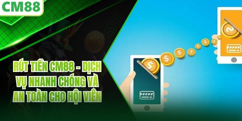 Rút Tiền CM88 - Dịch Vụ Nhanh Chóng Và An Toàn Cho Hội Viên
