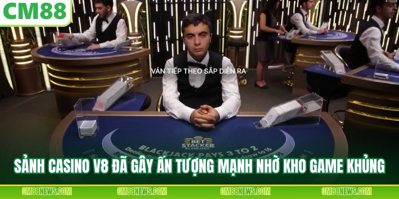 Sảnh casino V8 đã gây ấn tượng mạnh nhờ kho game khủng