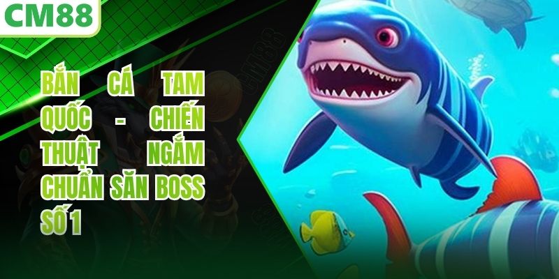 Bắn Cá Tam Quốc - Chiến Thuật Ngắm Chuẩn Săn Boss Số 1