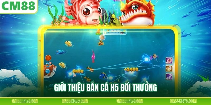 Giới thiệu bắn cá H5 đổi thưởng